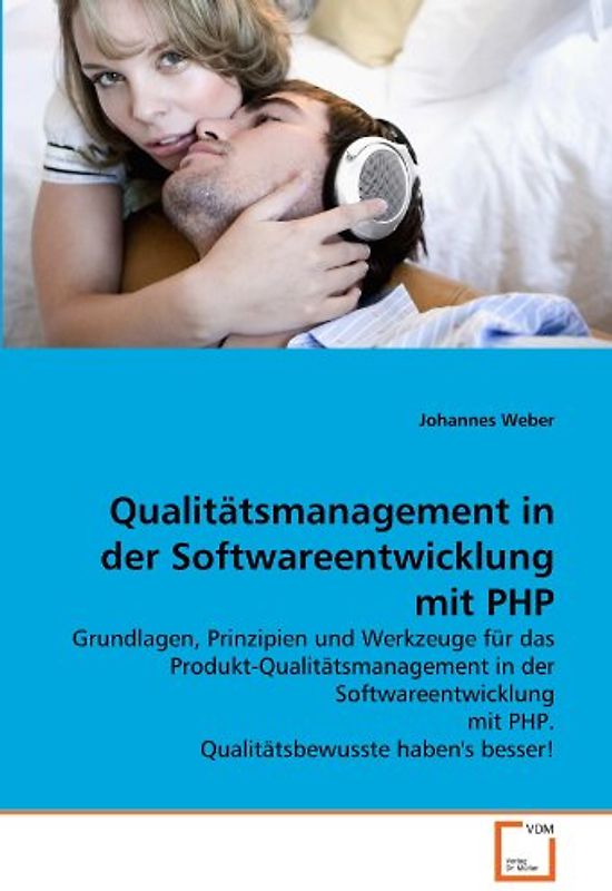 Qualitätsmanagement in der Softwareentwicklung mit PHP: Grundlagen, Prinzipien und Werkzeuge für das Produkt-Qualitätsmanagement in der Softwareentwicklung mit PHP. Qualitätsbewusste haben's besser! - Weber, Johannes