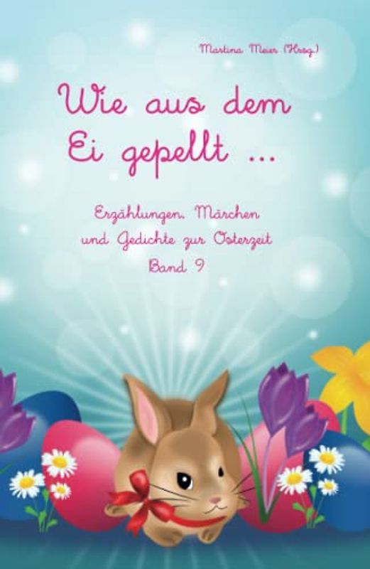 Wie aus dem Ei gepellt ... Band 9: Erzählungen, Märchen und Gedichte zur Osterzeit