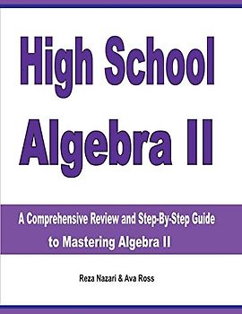 High School Algebra II: A Comprehensive Review and Step-by-Step Guide to Mastering Algebra II
