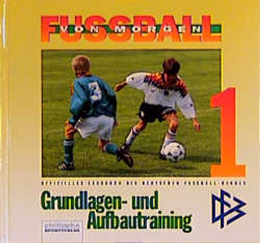 Fussball von morgen. Grundlagen- und Aufbautraining