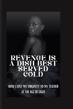 REVENGE IS A DISH BEST SERVED COLD: HOW I LOST MY VIRGINITY TO MY TEACHER AT THE AGE OF EIGHT