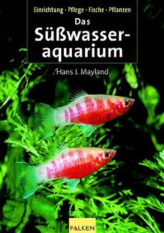 Das Süsswasseraquarium. Einrichtung, Pflege, Fische, Pflanzen