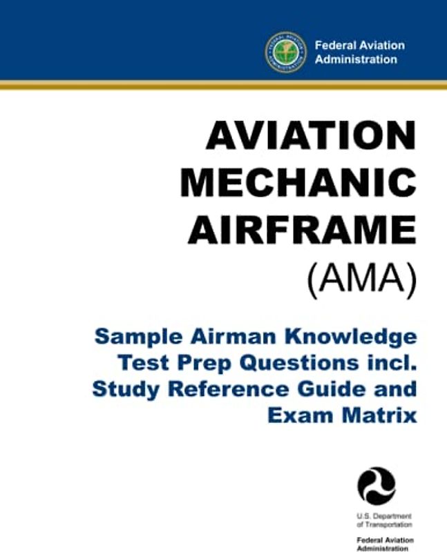 Aviation Mechanic Airframe (AMA) - Sample Airman Knowledge Test Prep Questions incl. Study Reference Guide and Exam Matrix: (FAA A&P Training Aid)
