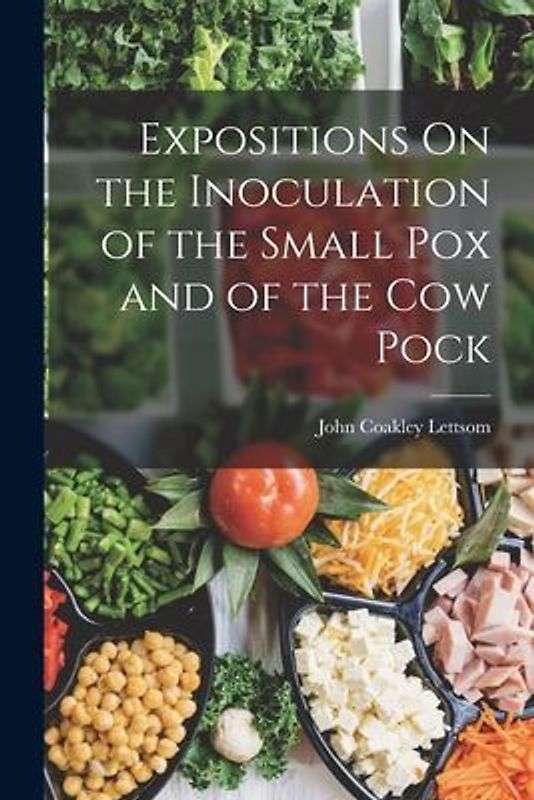Expositions On the Inoculation of the Small Pox and of the Cow Pock