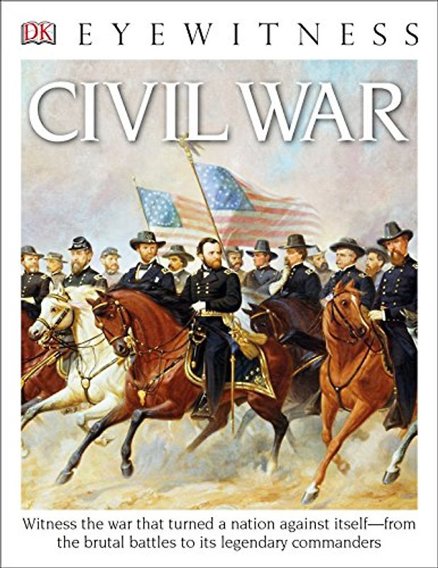 DK Eyewitness Books: Civil War: Witness the War That Turned a Nation Against Itself from the Brutal Battles to Its Legendary Commanders