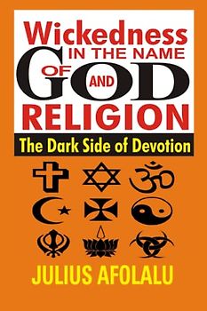 Wickedness in the Name of God and Religion: The Dark Side of Devotion