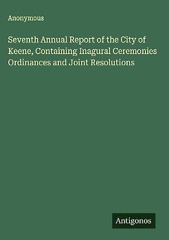 Seventh Annual Report of the City of Keene, Containing Inagural Ceremonies Ordinances and Joint Resolutions