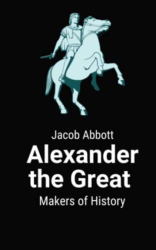 Alexander the Great Makers of History: A Biography of the Ancient Macedonian Ruler (Annotated)
