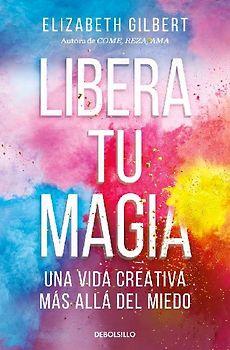 Libera Tu Magia: Una Vida Creativa Más Allá del Miedo / Big Magic: Creative Living Beyond Fear