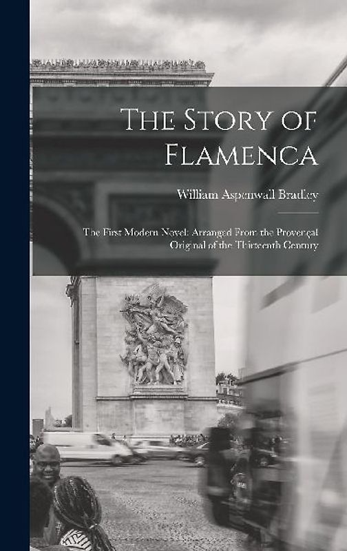 The Story of Flamenca: The First Modern Novel: Arranged From the Provençal Original of the Thirteenth Century