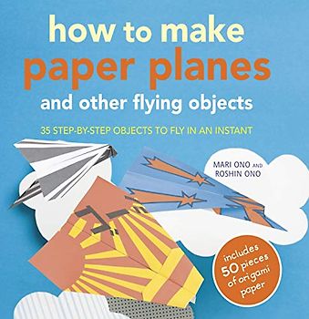 How to Make Paper Planes and Other Flying Objects: 35 Step-By-Step Objects to Fly in an Instant [With 50 Sheets] - Ono, Mari