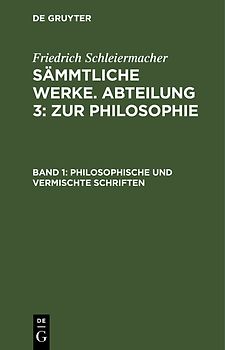Friedrich Schleiermacher: Sämmtliche Werke. Abteilung 3: Zur Philosophie / Philosophische und vermischte Schriften