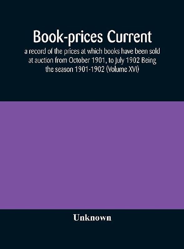 Book-Prices Current; A Record Of The Prices At Which Books Have Been Sold At Auction From October 1901, To July 1902 Being The Season 1901-1902 (Volume Xvi)