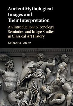 Ancient Mythological Images and their Interpretation: An Introduction to Iconology, Semiotics and Image Studies in Classical Art History