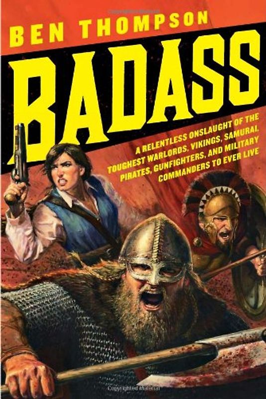 Badass: A Relentless Onslaught of the Toughest Warlords, Vikings, Samurai, Pirates, Gunfighters, and Military Commanders to Ever Live