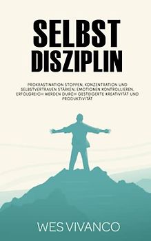 Selbstdisziplin: Prokrastination stoppen, Konzentration und Selbstvertrauen stärken, Emotionen kontrollieren, Erfolgreich werden durch gesteigerte Kreativität und Produktivität