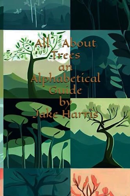 All About Trees an Alphabetical Guide by Jake Harris