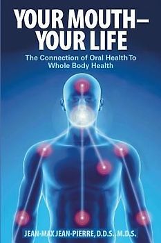 Your Mouth - Your Life: The Connection of Oral Health To Whole Body Health
