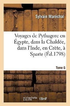 Voyages de Pythagore En Égypte, Dans La Chaldée, Dans l'Inde, En Crète, À Sparte. Tome 6