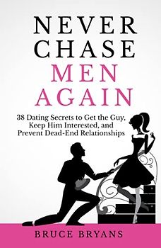 Never Chase Men Again: 38 Dating Secrets to Get the Guy, Keep Him Interested, and Prevent Dead-End Relationships