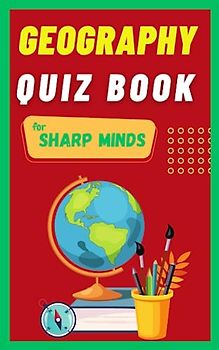 Geography Quiz Book For Sharp Minds: Test Your Knowledge Of The World Challenging Multiple Choice Questions | A Great Book For Kids, Teens, And Adults