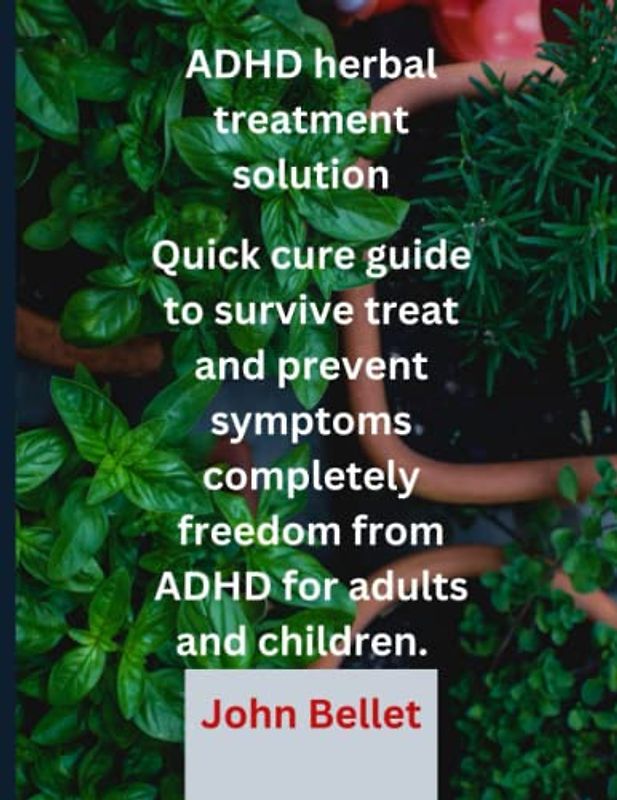 ADHD herbal treatment solution: Quick cure guide to survive treat and prevent symptoms completely freedom from ADHD for adults and children