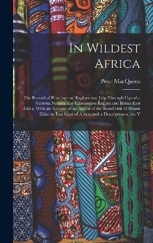 In Wildest Africa: The Record of Hunting and Exploration Trip Through Uganda, Victoria Nyanza, the Kilimanjaro Region and British East Af