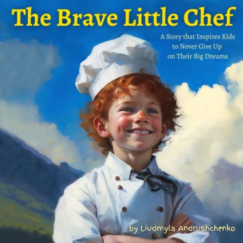 The Brave Little Chef: A Story that Inspires Kids to Never Give Up on Their Big Dreams