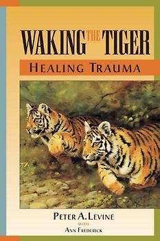 Waking the Tiger: Healing Trauma: The Innate Capacity to Transform Overwhelming Experiences - Peter A. Levine Ph.D.