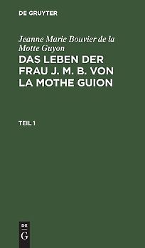 Jeanne Marie Bouvier de la Motte Guyon: Das Leben der Frau J. M. B. von la Mothe Guion. Teil 1