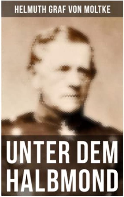 Unter dem Halbmond: Briefe über Zustände und Begebenheiten in der Türkei aus den Jahren 1835 bis 1839