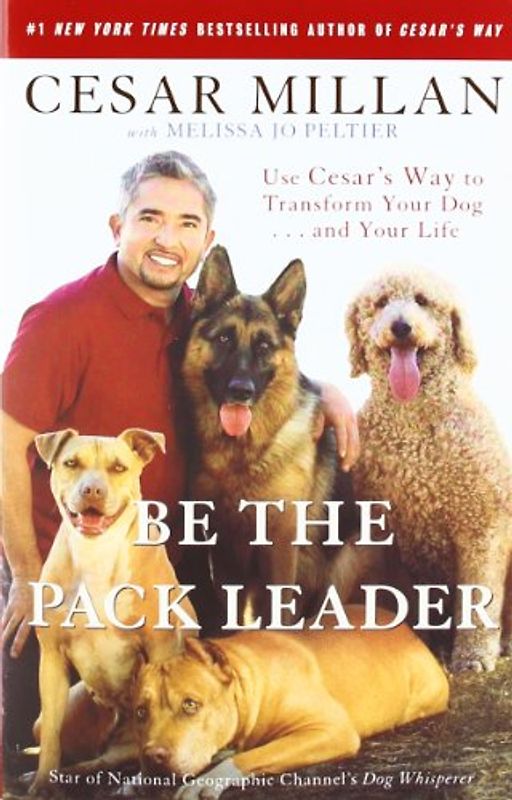 Be the Pack Leader: Use Cesar's Way to Transform Your Dog . . . and Your Life