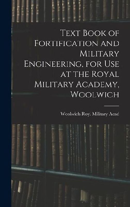 Text Book of Fortification and Military Engineering, for Use at the Royal Military Academy, Woolwich