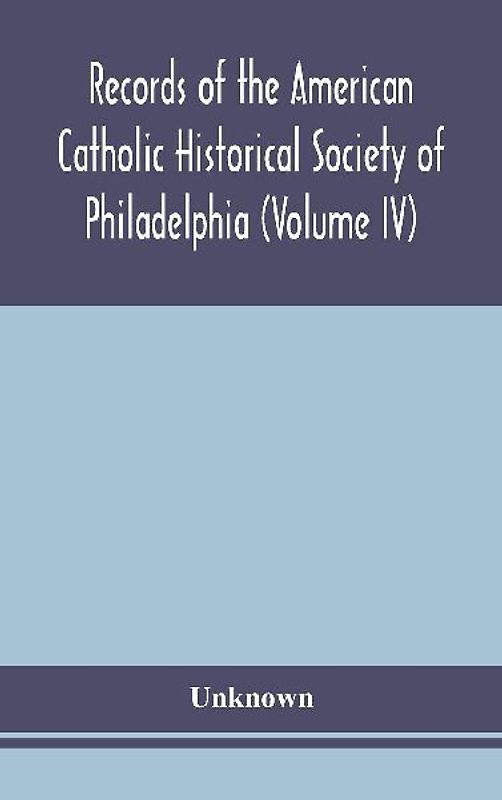 Records Of The American Catholic Historical Society Of Philadelphia (Volume Iv)