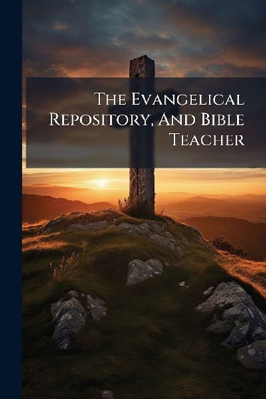 The Evangelical Repository, And Bible Teacher
