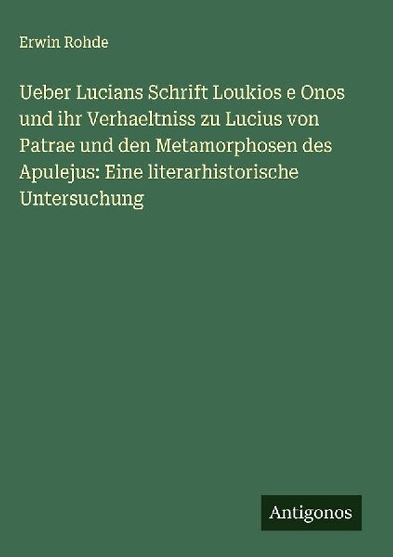 Ueber Lucians Schrift Loukios e Onos und ihr Verhaeltniss zu Lucius von Patrae und den Metamorphosen des Apulejus: Eine literarhistorische Untersuchung