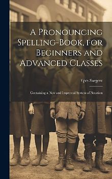 A Pronouncing Spelling-Book, for Beginners and Advanced Classes