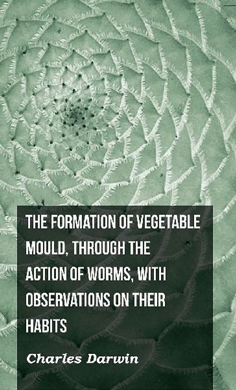 The Formation of Vegetable Mould, Through the Action of Worms, with Observations on Their Habits