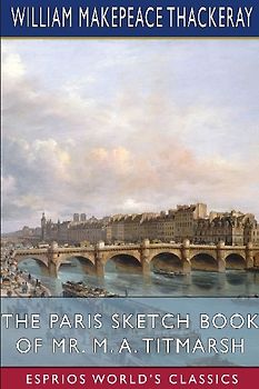 The Paris Sketch Book of Mr. M. A. Titmarsh (Esprios Classics)