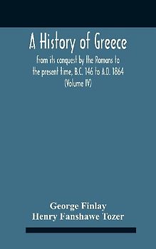A History Of Greece, From Its Conquest By The Romans To The Present Time, B.C. 146 To A.D. 1864 (Volume Iv)