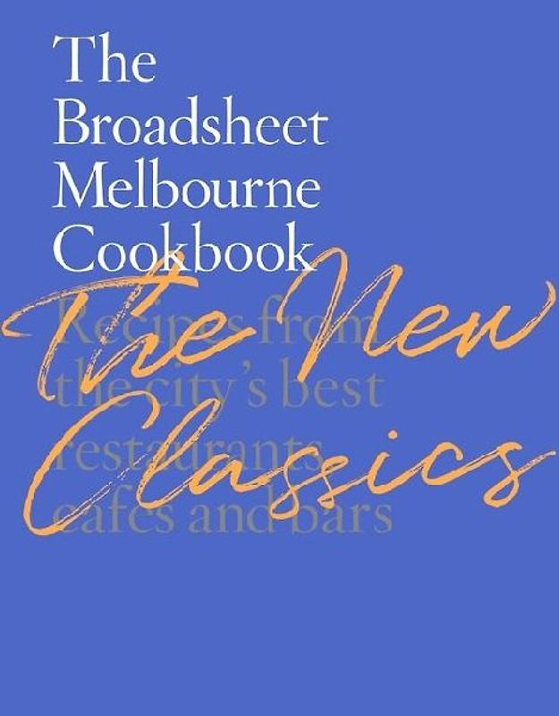 The Broadsheet Melbourne Cookbook: The New Classics