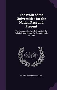 The Work of the Universities for the Nation Past and Present: The Inaugural Lecture Delivered at the Guildhall, Cambridge, On Saturday, July 29, 1893