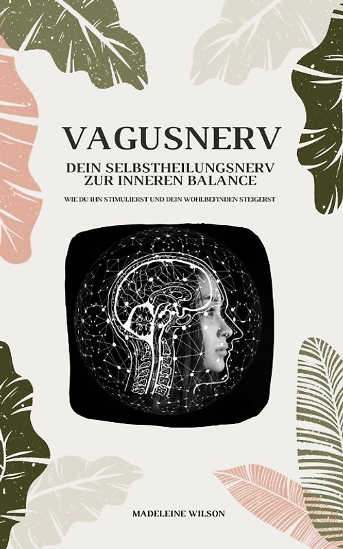 Vagusnerv - Dein Selbstheilungsnerv zur inneren Balance: Wie du ihn stimulierst und dein Wohlbefinden steigerst