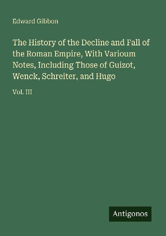 The History of the Decline and Fall of the Roman Empire, With Varioum Notes, Including Those of Guizot, Wenck, Schreiter, and Hugo