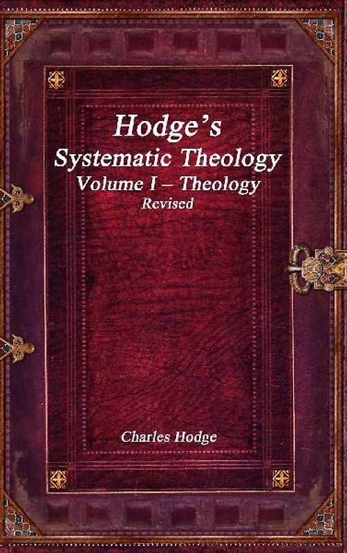Hodge's Systematic Theology Volume I - Theology Revised