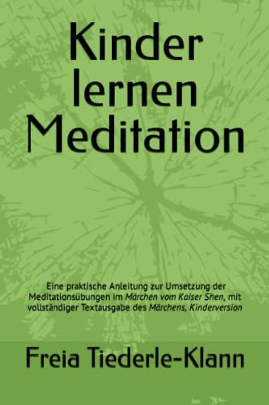 Kinder lernen Meditation: Eine praktische Anleitung zur Umsetzung der Meditationsübungen im Märchen vom Kaiser Shen, mit vollständiger Textausgabe des Märchens, Kinderversion