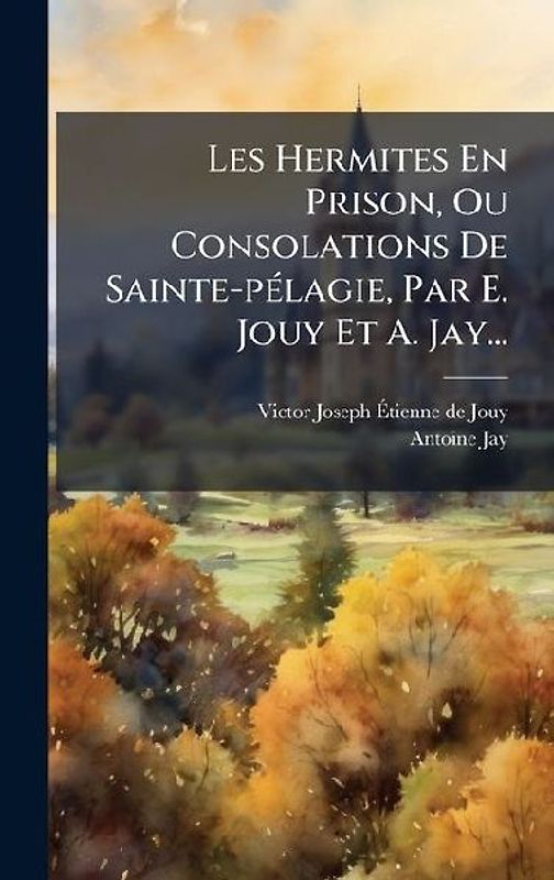 Les Hermites En Prison, Ou Consolations De Sainte-pÃ(c)lagie, Par E. Jouy Et A. Jay...