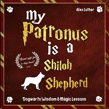 My Patronus is a Shiloh Shepherd: Dogwarts Wisdom & Magic Lessons