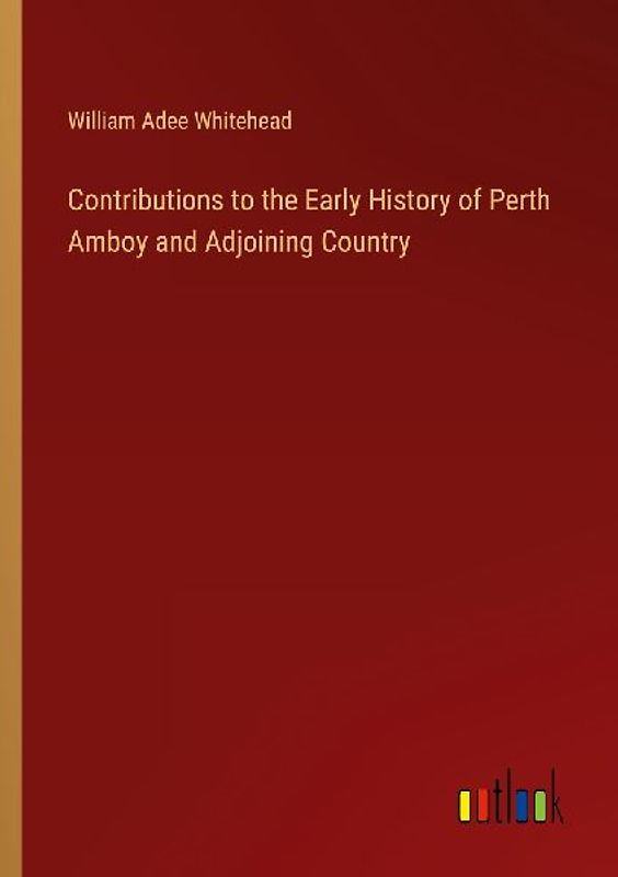Contributions to the Early History of Perth Amboy and Adjoining Country