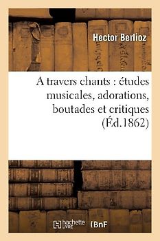 A Travers Chants: Études Musicales, Adorations, Boutades Et Critiques